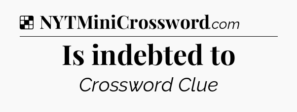Solution: Is indebted to - NYT Crossword