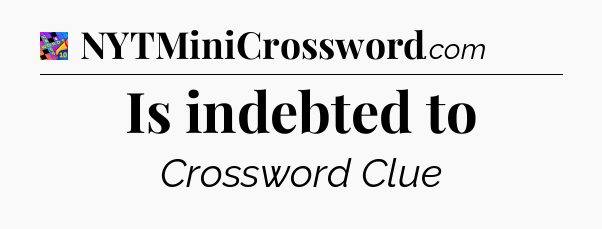 Is indebted to Crossword Clue