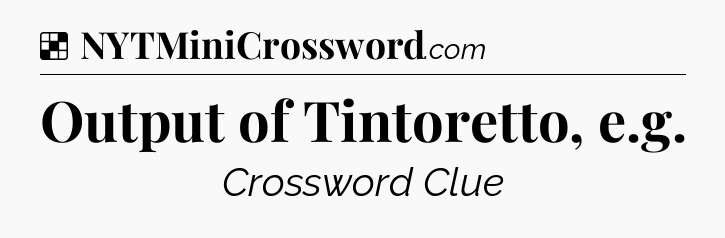 Solution: Output of Tintoretto, e.g - NYT Crossword