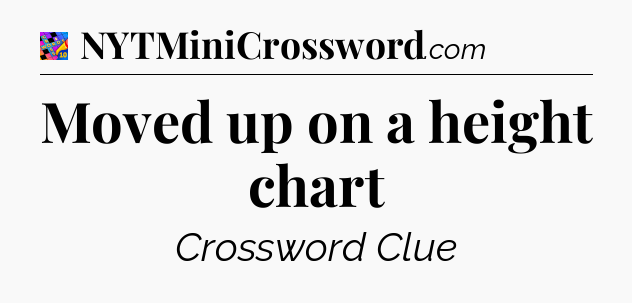 Moved up on a height chart Crossword Clue