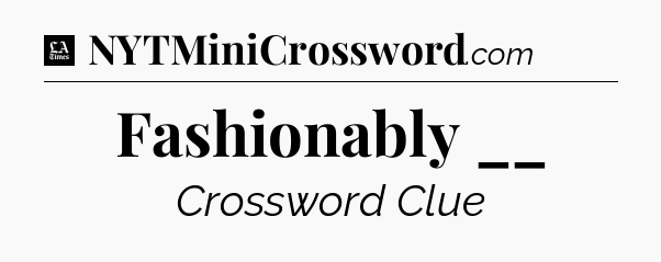 Fashionably __ - LA Times Crossword