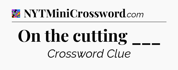On the cutting ___ Crossword Clue
