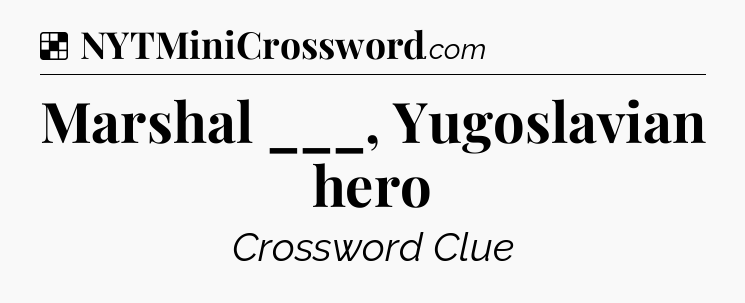Solution: Marshal ___, Yugoslavian hero - NYT Crossword