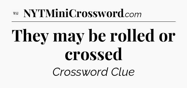 They may be rolled or crossed - WSJ Crossword