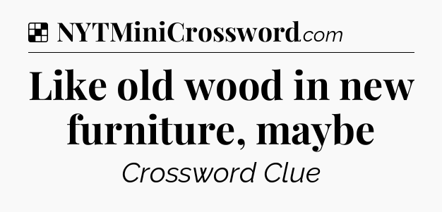 Solution: Like old wood in new furniture, maybe - NYT Crossword