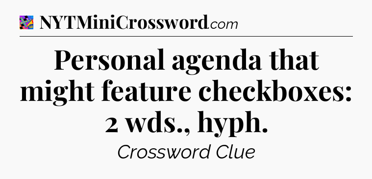 Personal agenda that might feature checkboxes: 2 wds., hyph Crossword Clue
