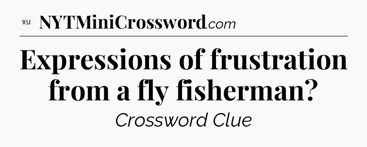Expressions of frustration from a fly fisherman - WSJ Crossword
