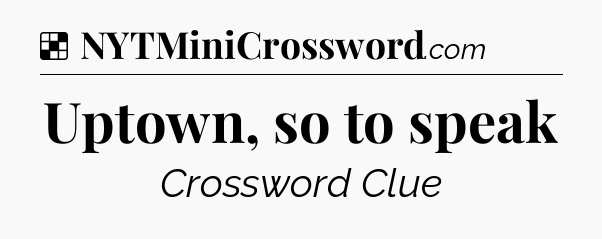 Solution: Uptown, so to speak - NYT Crossword
