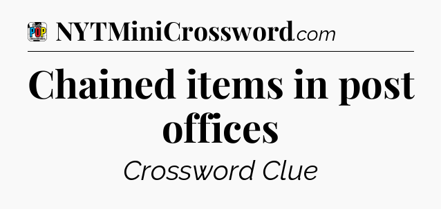 Chained items in post offices Crossword Clue