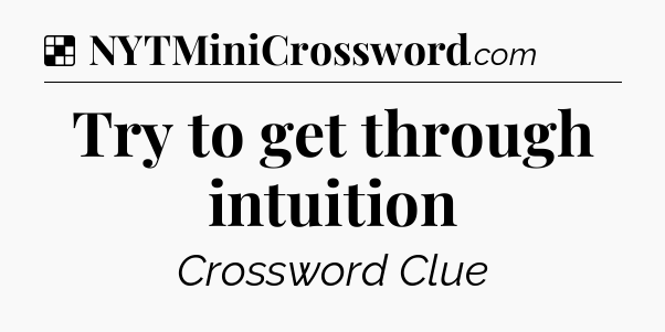 Solution: Try to get through intuition - NYT Crossword