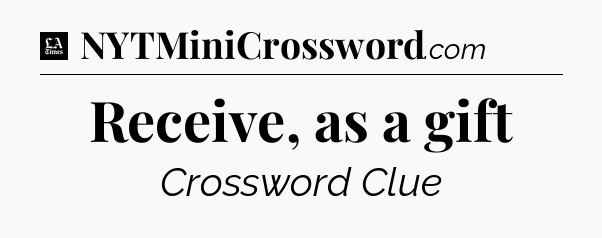 Receive, as a gift - LA Times Crossword