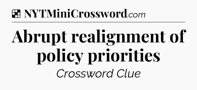 Solution: Abrupt realignment of policy priorities - NYT Crossword