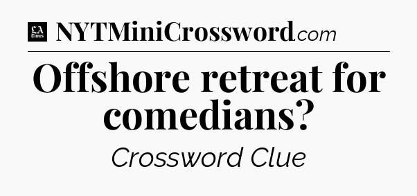 Offshore retreat for comedians - LA Times Crossword