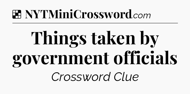 Solution: Things taken by government officials - NYT Crossword