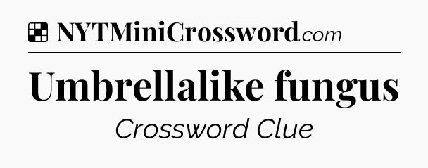 Solution: Umbrellalike fungus - NYT Crossword