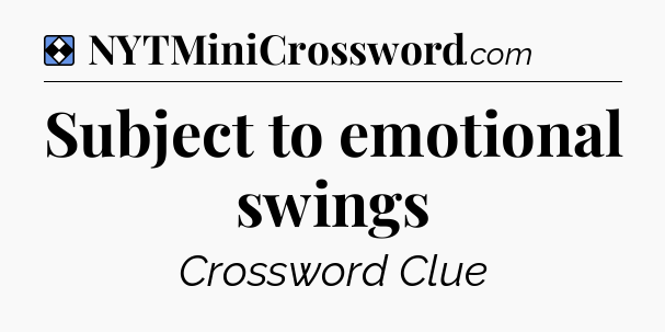 Solution: Subject to emotional swings - NYT Mini Crossword