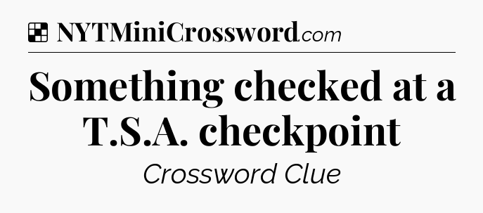 Solution: Something checked at a T.S.A. checkpoint - NYT Crossword