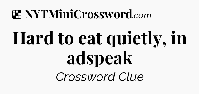 Solution: Hard to eat quietly, in adspeak - NYT Crossword
