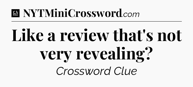Like a review that's not very revealing - LA Times Crossword