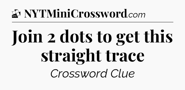 Join 2 dots to get this straight trace - Daily Themed Classic Crossword