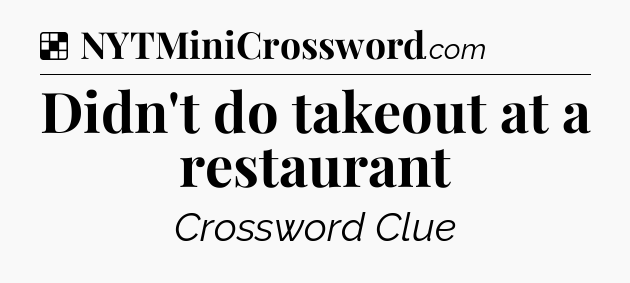 Solution: Didn't do takeout at a restaurant - NYT Crossword