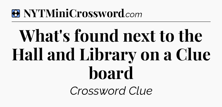 Solution: What's found next to the Hall and Library on a Clue board - NYT Mini Crossword