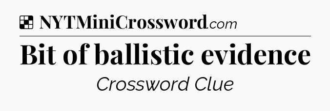 Solution: Bit of ballistic evidence - NYT Crossword