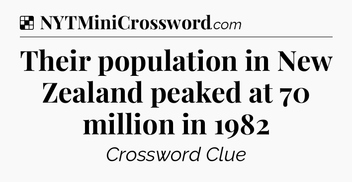 Solution: Their population in New Zealand peaked at 70 million in 1982 - NYT Crossword