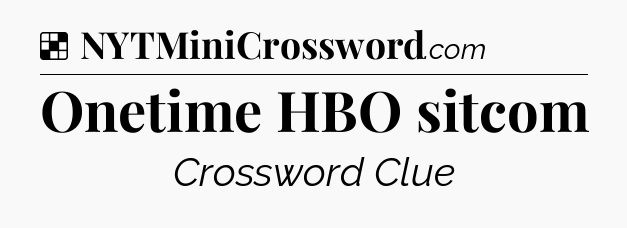 Solution: Onetime HBO sitcom - NYT Crossword