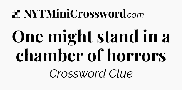 Solution: One might stand in a chamber of horrors - NYT Crossword