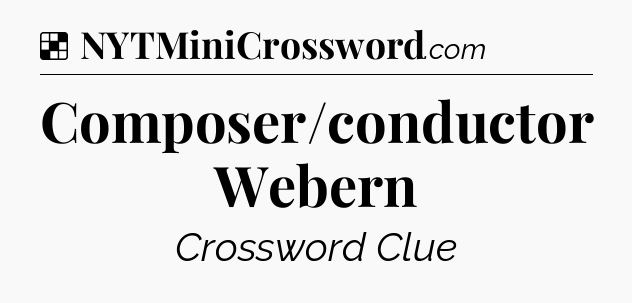 Solution: Composer/conductor Webern - NYT Crossword