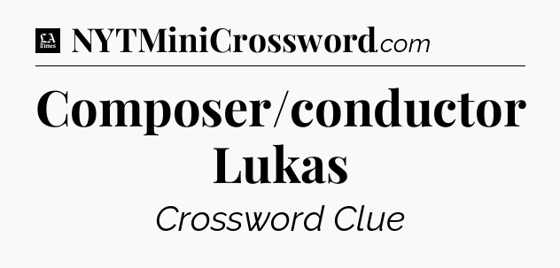 Composer/conductor Lukas - LA Times Crossword