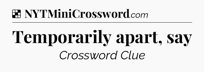 Solution: Temporarily apart, say - NYT Crossword