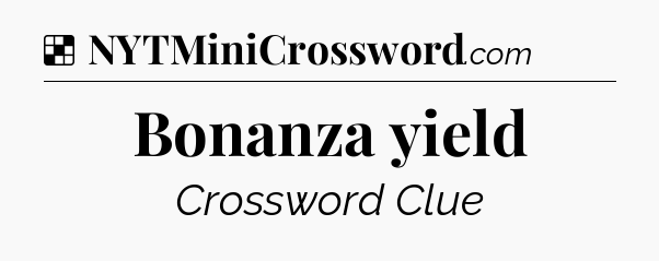 Solution: Bonanza yield - NYT Crossword