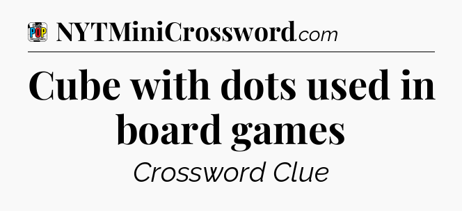 Cube with dots used in board games Crossword Clue