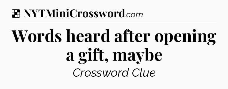 Solution: Words heard after opening a gift, maybe - NYT Crossword