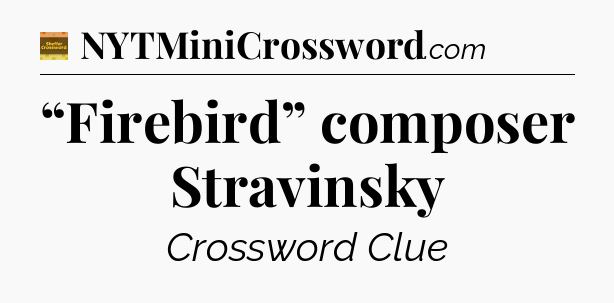 “Firebird” composer Stravinsky crossword clue Eugene Sheffer