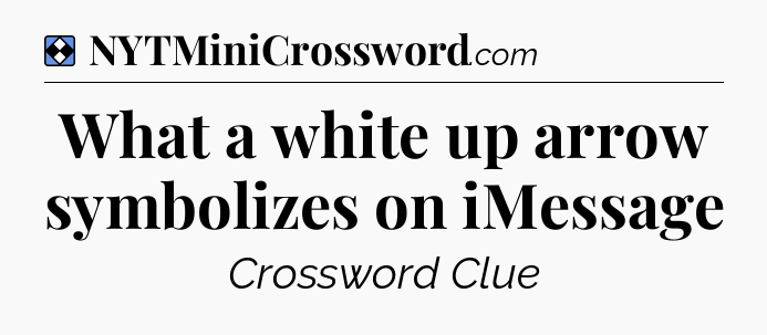 Solution: What a white up arrow symbolizes on iMessage - NYT Mini Crossword