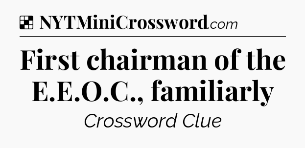 Solution: First chairman of the E.E.O.C., familiarly - NYT Crossword