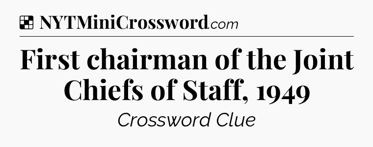 Solution: First chairman of the Joint Chiefs of Staff, 1949 - NYT Crossword