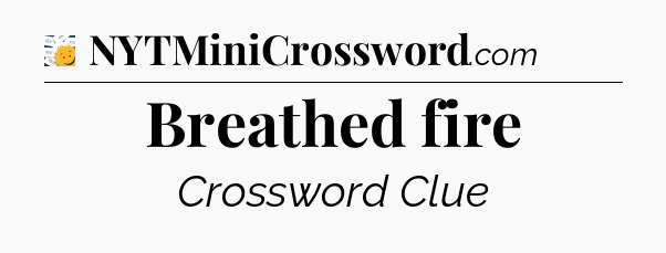 Breathed fire - 7 Little Words