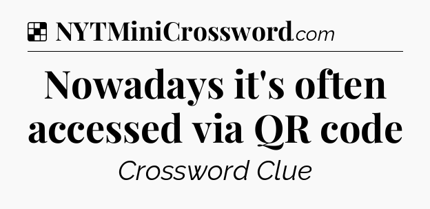 Solution: Nowadays it's often accessed via QR code - NYT Crossword
