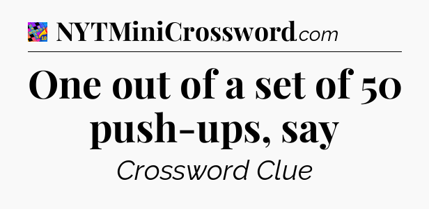 One out of a set of 50 push-ups, say Crossword Clue