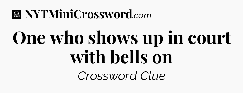 One who shows up in court with bells on - LA Times Crossword