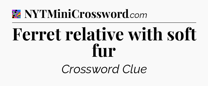 Ferret relative with soft fur Crossword Clue