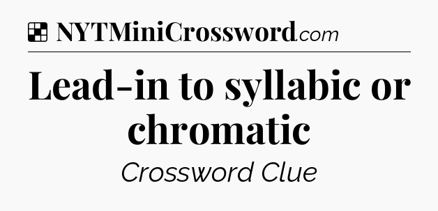 Solution: Lead-in to syllabic or chromatic - NYT Crossword