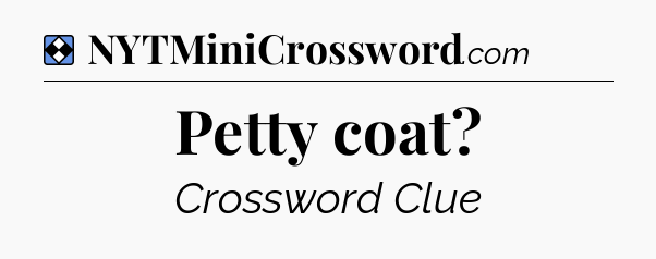 Solution: Petty coat - NYT Mini Crossword