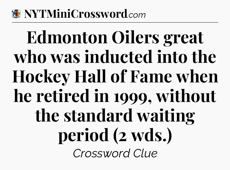 Edmonton Oilers great who was inducted into the Hockey Hall of Fame when he retired in 1999, without the standard waiting period (2 wds.) Crossword Clue