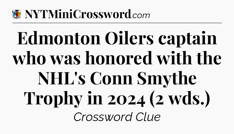 Edmonton Oilers captain who was honored with the NHL's Conn Smythe Trophy in 2024 (2 wds.) Crossword Clue