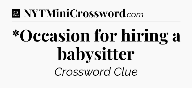 *Occasion for hiring a babysitter - LA Times Crossword